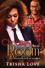 Cheating In The Next Room: My Love Affair With My Business by Trisha Love