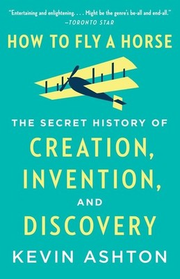 How to Fly a Horse: The Secret History of Creation, Invention, and Discovery