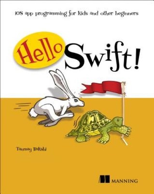 Hello Swift!: IOS App Programming for Kids and Other Beginners by Bakshi, Tanmay