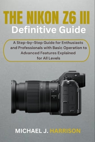 Michael J Harrison The Nikon Z6 III Definitive Guide (Tascabile)