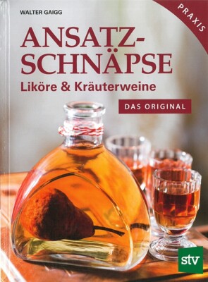 Gaigg: Ansatzschnäpse, Liköre & Kräuterweine Rezept-Buch/Handbuch/Rezepte