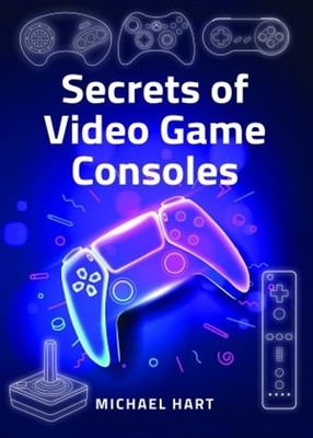 Secrets of Video Game Consoles by Michael Hart - 9781399070898
