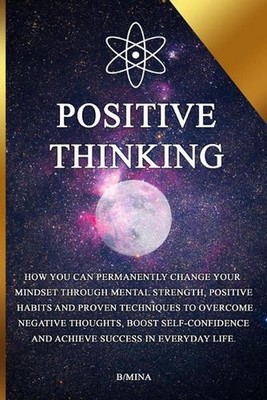 Positive Thinking: How you can permanently change your mindset through mental st