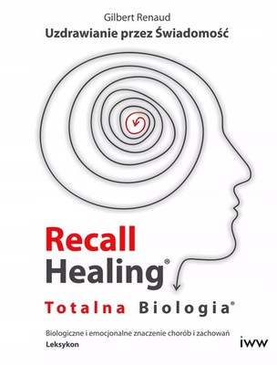 Recall Healing. Totalna Biologia. Uzdrawianie przez świadomość - Gilbert Renaud