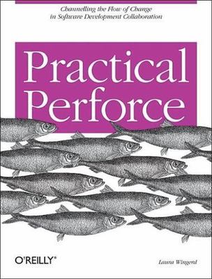 Practical Perforce: Channeling the Flow of Change in Software Development Colla