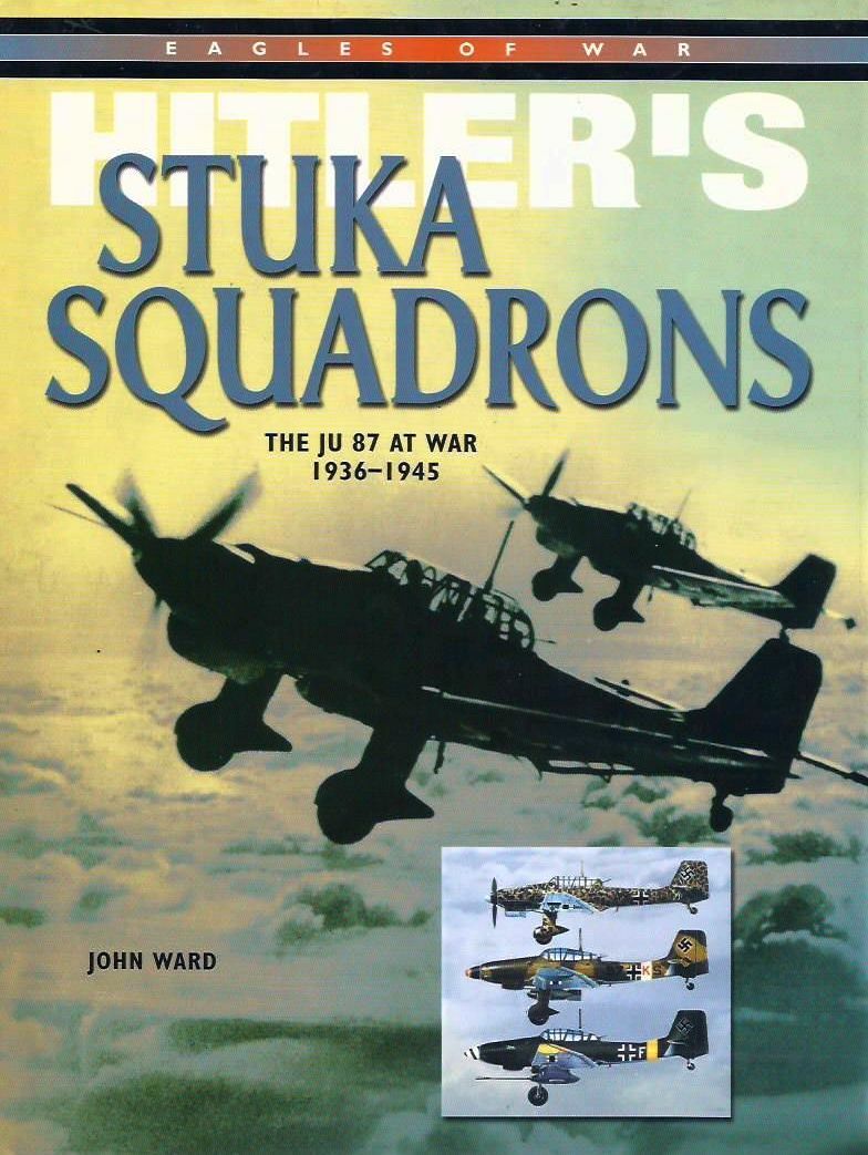 Hitler's Stuka Squadrons: The JU 87 at War 1936-1945, John Ward, Excellent Book