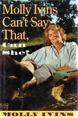 MOLLY IVINS CAN'T SAY THAT, CAN SHE - Hardcover **BRAND NEW**