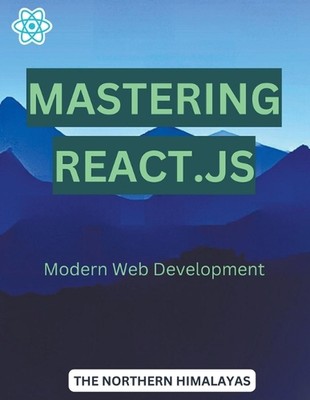 Mastering React.js: Modern Web Development by The Northern Himalayas Paperback B