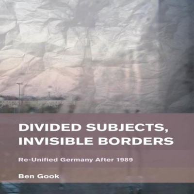 Divided Subjects Invisible Borders Re-Unified Germany After 1989