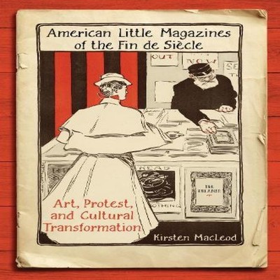 American Little Magazines of the Fin de Siecle Art Protest and Cu