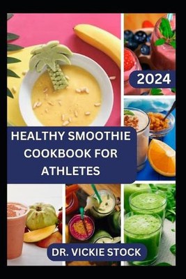 Healthy Smoothie Cookbook for Athletes: Quick and Easy to Prepare Fruits Blend t