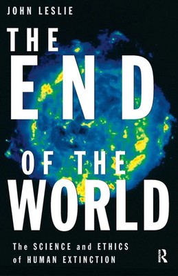 The End of the World The Science and Ethics of Human Extinction John Leslie Buch
