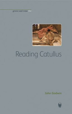 Reading Catullus (Greece and Rome Live) - John Godwin