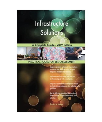 Infrastructure Solutions A Complete Guide - 2019 Edition, Gerardus Blokdyk