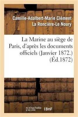 La Marine Au Si�ge de Paris, d'Apr�s Les Documents Officiels (Janvier 1872.) (Pa