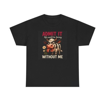 Admit It Life Would Be Boring Without Me Cow T-Shirt Funny Cow Tee