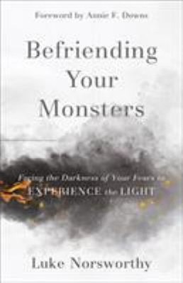 Befriending Your Monsters : Facing the Darkness of Your Fears to
