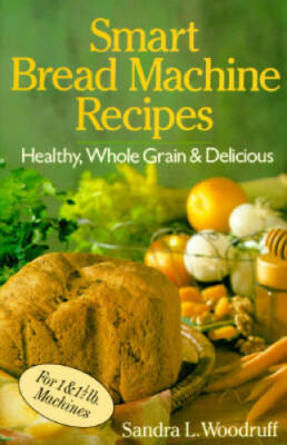 Smart Bread Machine Recipes: Healthy, Whole Grain  Delicious - ACCEPTABLE