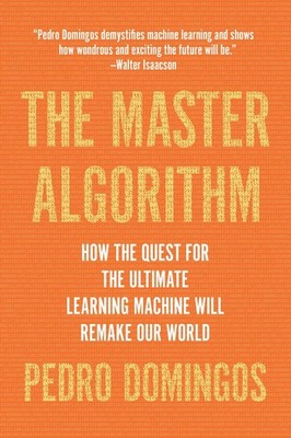 The Master Algorithm: How the Quest for the Ultimate Learning Machine Will R...