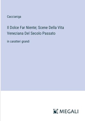 Il Dolce Far Niente; Scene Della Vita Veneziana Del Secolo Passato: in caratteri