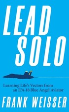 Lead Solo: Learning Life's Vectors from an F/A-18 Blue Angel Aviator by ...