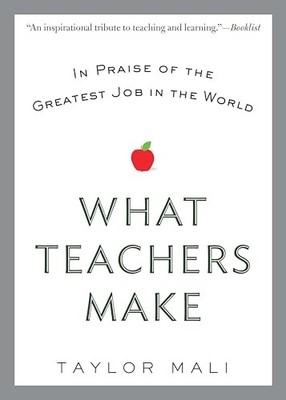 What Teachers Make: In Praise of the Greatest Job in the World by Taylor Mali