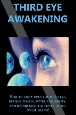 Third Eye Awakening: How to easily open the third eye, develop psychic power and