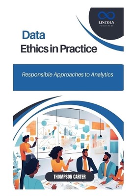 Data Ethics in Practice: Responsible Approaches to Analytics by Thompson Carter 