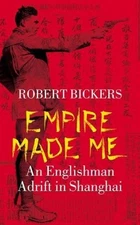Empire Made Me: An Englishman Adrift in Shanghai by Robert Bickers (English) Har