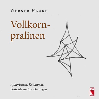 Vollkornpralinen Aphorismen, Kolumnen, Gedichte und Zeichnungen Werner Hauke