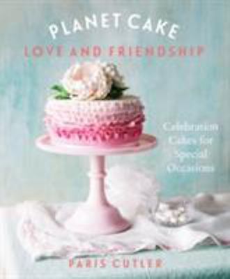 Planet Cake Love & Friendship: Celebration Cakes for Special Occasions