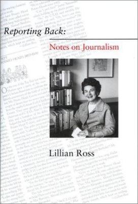 Reporting Back: Notes on Journalism by Lillian Ross
