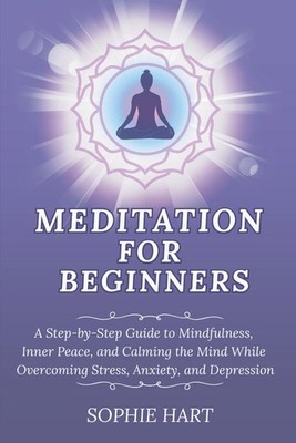Meditation for Beginners: A Step-by-Step Guide to Mindfulness, Inner Peace, ...