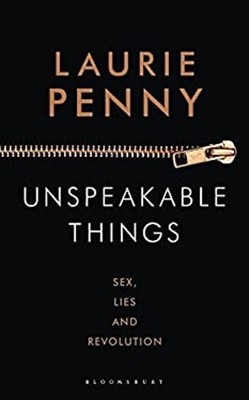 Unspeakable Things: Sex, Lies And Revolution Laurie Penny