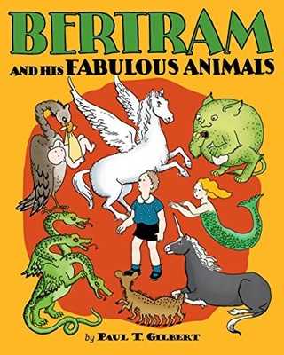 BERTRAM AND HIS FABULOUS ANIMALS By Paul T. Gilbert & Minnie H. Rousseff **NEW**