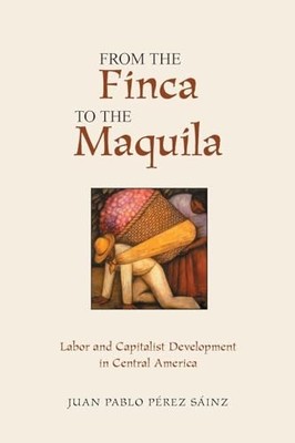 From The Finca To The Maquila: Labor And Capitalist Development In Central Amer