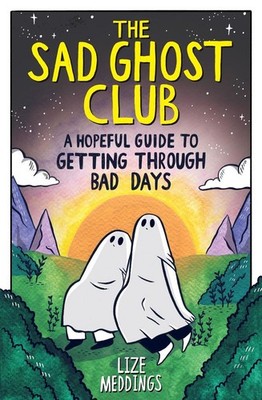 The Sad Ghost Club: A Hopeful Guide to Getting Through Bad Days | Lize Meddings