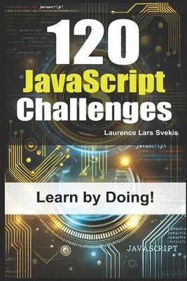 120 JavaScript Challenges: Learn by Doing by Laurence Lars Svekis Paperback Book