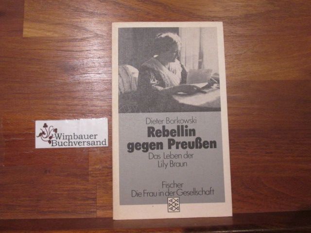 Rebellin gegen Preussen : d. Leben d. Lily Braun. Fischer ; 3731 : Die Frau in d - Borkowski, Dieter