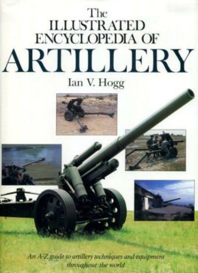 The Illustrated Encyclopaedia of Artillery By Ian V. Hogg