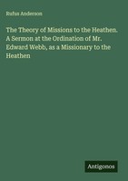 Rufus Anderson | The Theory Of Missions To The Heathen. A Sermon At The...