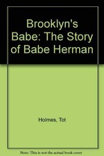 BROOKLYN'S BABE: THE STORY OF BABE HERMAN By Tot Holmes
