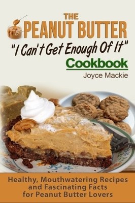 The Peanut Butter ''I Can't Get Enough Of It'' Cookbook: Healthy, 