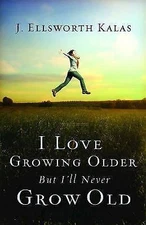 I Love Growing Older, But I'll Never Grow Old , Kalas, J. Ellsworth