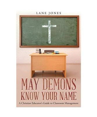 May Demons Know Your Name: A Christian Educators Guide to Classroom Management, 