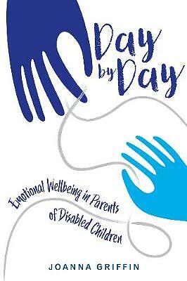 Day by Day: Emotional Wellbeing in Parents of Disabled Children by Joanna...