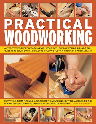 Practical Woodworking: A Step-by-Step Guide To Working With Wood, With Over ...