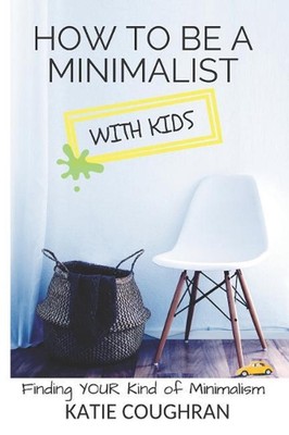 How to Be a Minimalist with Kids: Finding Your Kind of Minimalism by Katie Cough