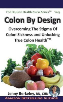 Colon By Design: Overcoming The Stigma Of Colon Sickness And Unlocking True ...