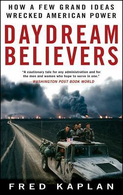 Daydream Believers: How a Few Grand Ideas Wrecked American Power by Kaplan, Fred